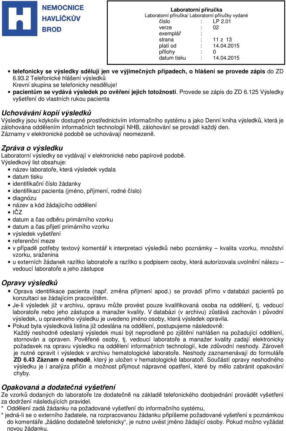 125 Výsledky vyšetření do vlastních rukou pacienta Uchovávání kopií výsledků Výsledky jsou kdykoliv dostupné prostřednictvím informačního systému a jako Denní kniha výsledků, která je zálohována