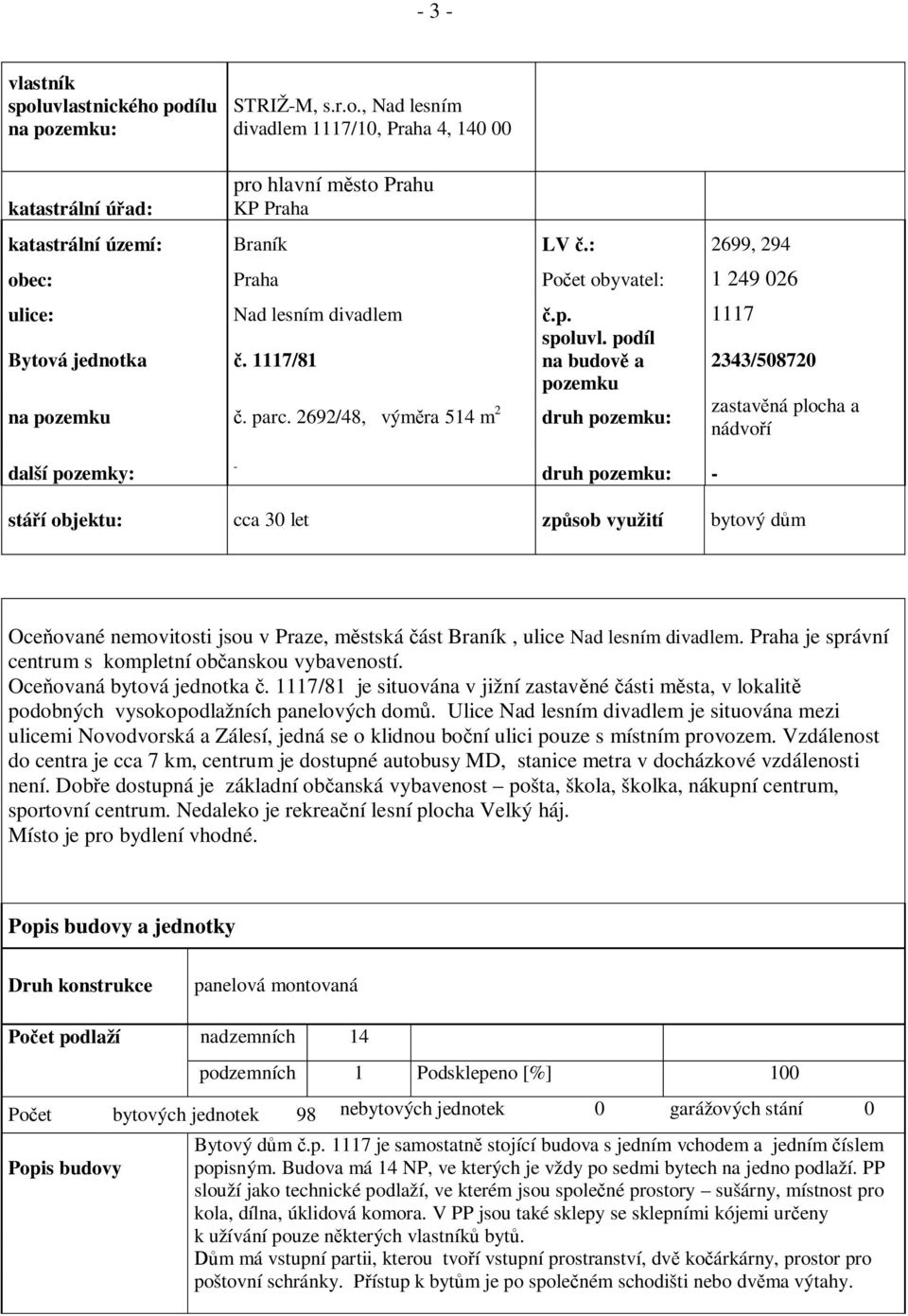 2692/48, vým ra 514 m 2 druh pozemku: zastav ná plocha a nádvo í další pozemky: - druh pozemku: - stá í objektu: cca 30 let zp sob využití bytový d m Oce ované nemovitosti jsou v Praze, m stská ást