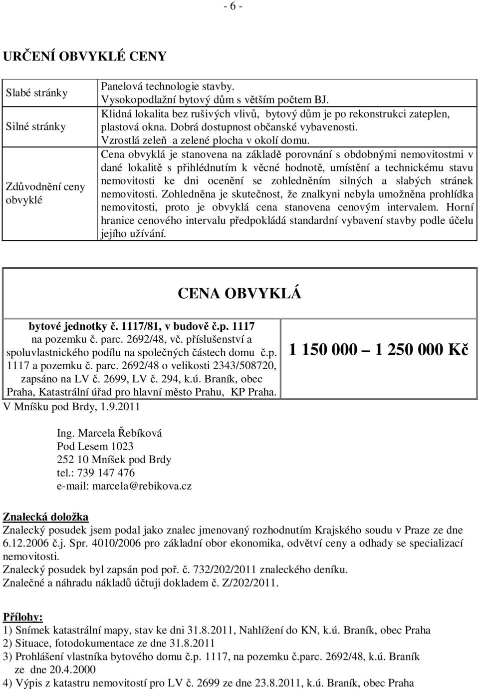 Cena obvyklá je stanovena na základ porovnání s obdobnými nemovitostmi v dané lokalit s p ihlédnutím k v cné hodnot, umíst ní a technickému stavu nemovitosti ke dni ocen ní se zohledn ním silných a