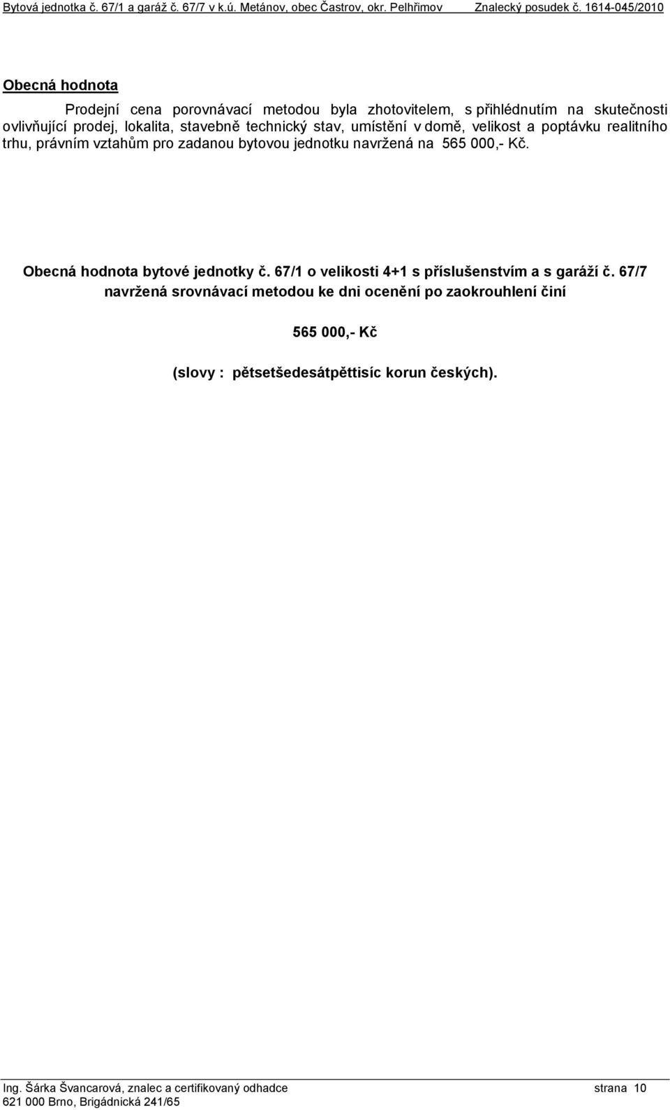 v domě, velikost a poptávku realitního trhu, právním vztahům pro zadanou bytovou jednotku navržená na 565 000,- Kč. Obecná hodnota bytové jednotky č.