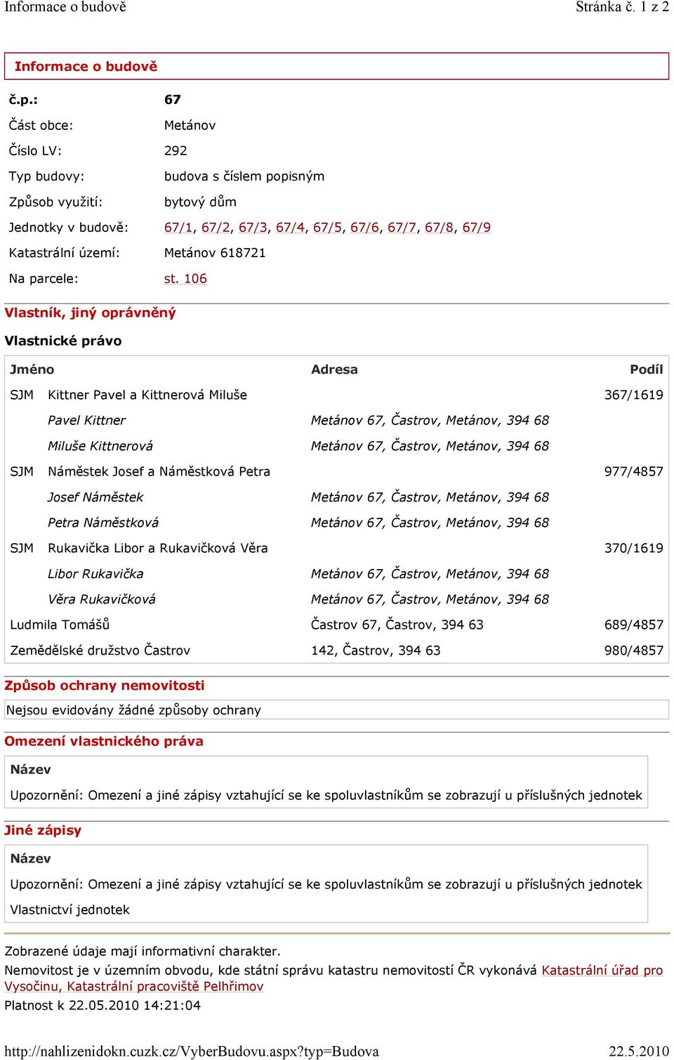 ?typ=budova Stránka č. 1 z 2 22.5.2010 Informace o budově č.p.: 67 Část obce: Metánov Číslo LV: 292 Typ budovy: Způsob využití: budova s číslem popisným bytový dům Jednotky v budově: 67/1, 67/2,