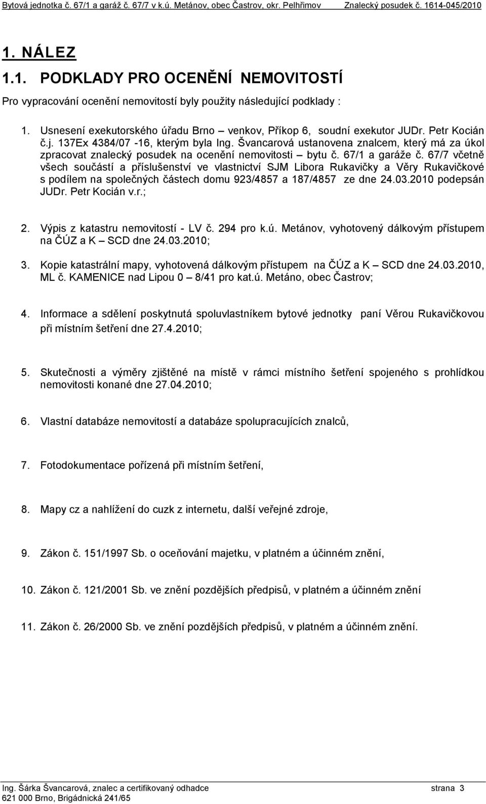 Švancarová ustanovena znalcem, který má za úkol zpracovat znalecký posudek na ocenění nemovitosti bytu č. 67/1 a garáže č.