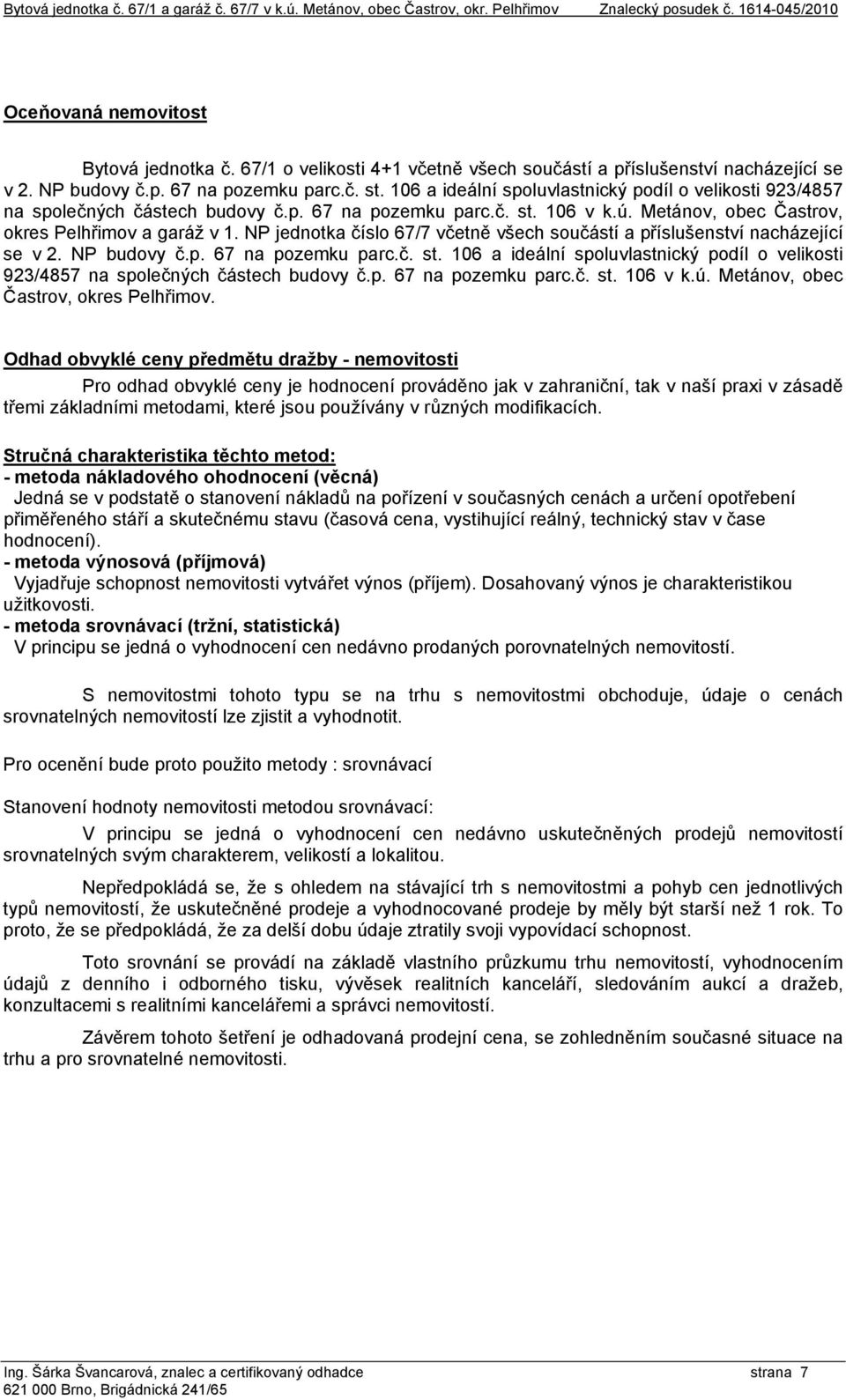 106 a ideální spoluvlastnický podíl o velikosti 923/4857 na společných částech budovy č.p. 67 na pozemku parc.č. st. 106 v k.ú. Metánov, obec Častrov, okres Pelhřimov a garáž v 1.