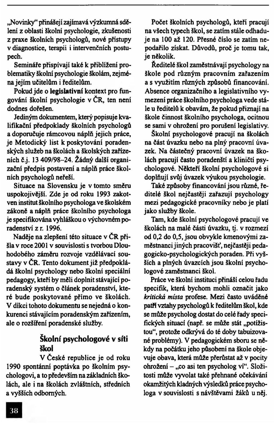 Pokud jde o legislativní kontext pro fungování školní psychologie v ČR, ten není dodnes dořešen.