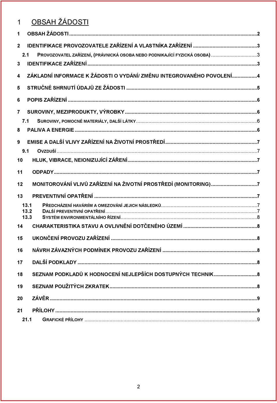 ..6 7.1 SUROVINY, POMOCNÉ MATERIÁLY, DALŠÍ LÁTKY...6 8 PALIVA A ENERGIE...6 9 EMISE A DALŠÍ VLIVY ZAŘÍZENÍ NA ŽIVOTNÍ PROSTŘEDÍ...7 9.1 OVZDUŠÍ...7 10 HLUK, VIBRACE, NEIONIZUJÍCÍ ZÁŘENÍ...7 11 ODPADY.