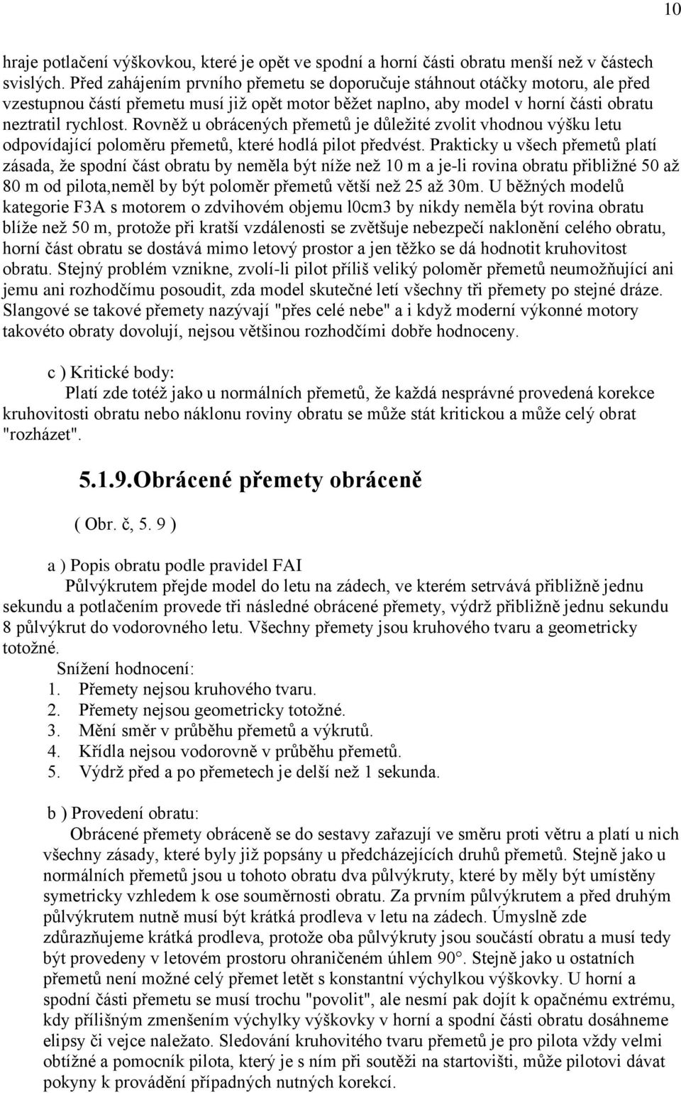 Rovněž u obrácených přemetů je důležité zvolit vhodnou výšku letu odpovídající poloměru přemetů, které hodlá pilot předvést.