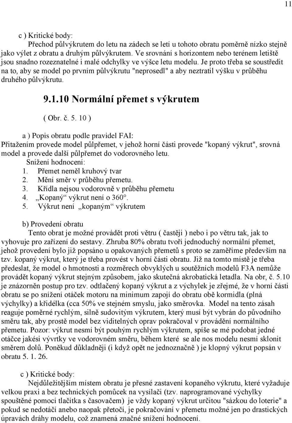 Je proto třeba se soustředit na to, aby se model po prvním půlvýkrutu "neprosedl" a aby neztratil výšku v průběhu druhého půlvýkrutu. 9.1.10 Normální přemet s výkrutem ( Obr. č. 5.