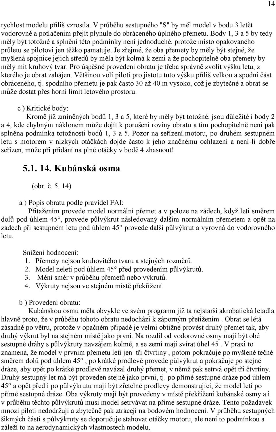 Je zřejmé, že oba přemety by měly být stejné, že myšlená spojnice jejich středů by měla být kolmá k zemi a že pochopitelně oba přemety by měly mít kruhový tvar.