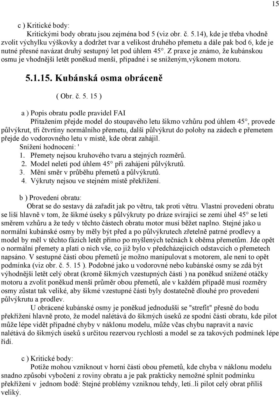 Z praxe je známo, že kubánskou osmu je vhodnější letět poněkud menší, případné i se sníženým,výkonem motoru. 5.