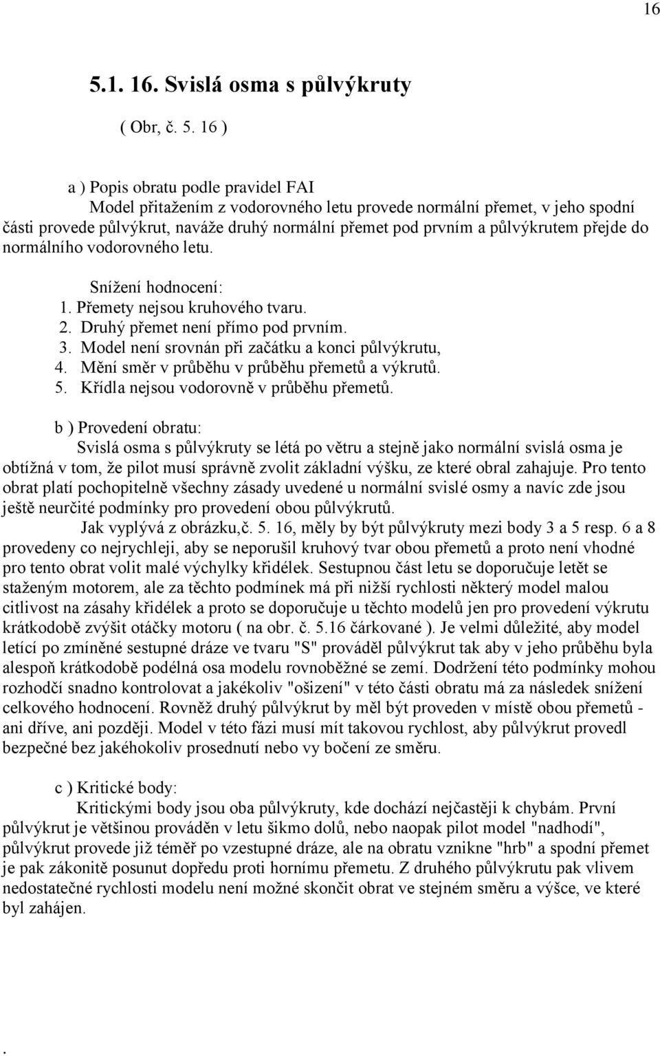 Model není srovnán při začátku a konci půlvýkrutu, 4. Mění směr v průběhu v průběhu přemetů a výkrutů. 5. Křídla nejsou vodorovně v průběhu přemetů.