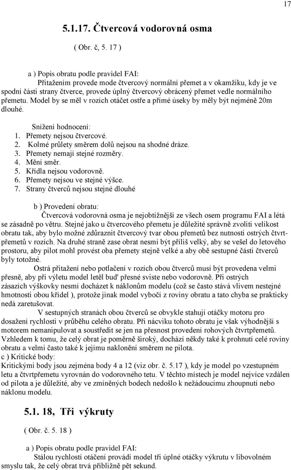 normálního přemetu. Model by se měl v rozích otáčet ostře a přímé úseky by měly být nejméně 20m dlouhé. 1. Přemety nejsou čtvercové. 2. Kolmé průlety směrem dolů nejsou na shodné dráze. 3.