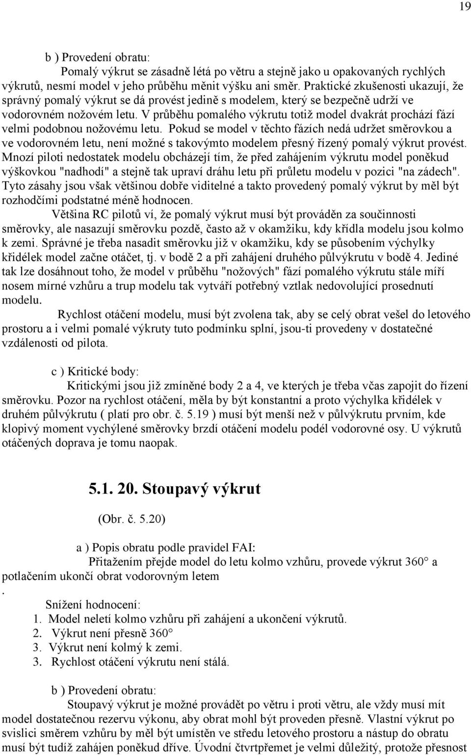 V průběhu pomalého výkrutu totiž model dvakrát prochází fází velmi podobnou nožovému letu.