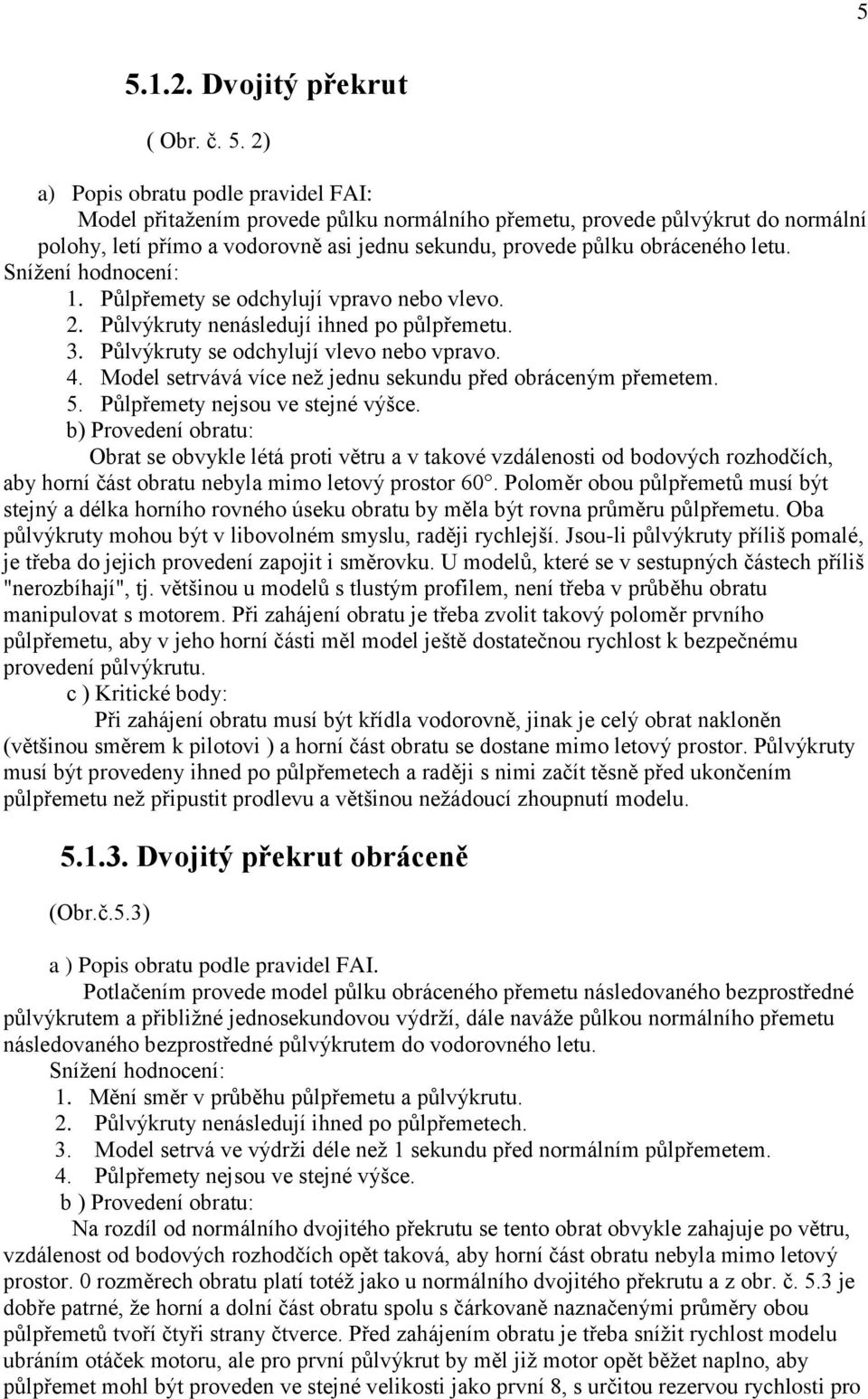 Model setrvává více než jednu sekundu před obráceným přemetem. 5. Půlpřemety nejsou ve stejné výšce.