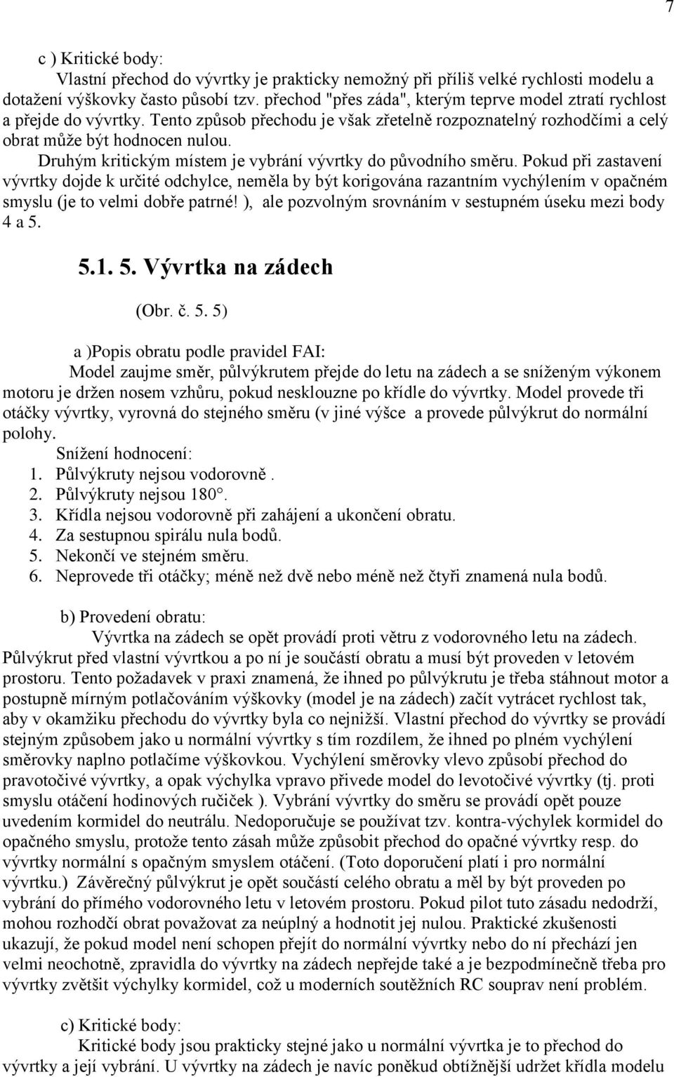 Pokud při zastavení vývrtky dojde k určité odchylce, neměla by být korigována razantním vychýlením v opačném smyslu (je to velmi dobře patrné!