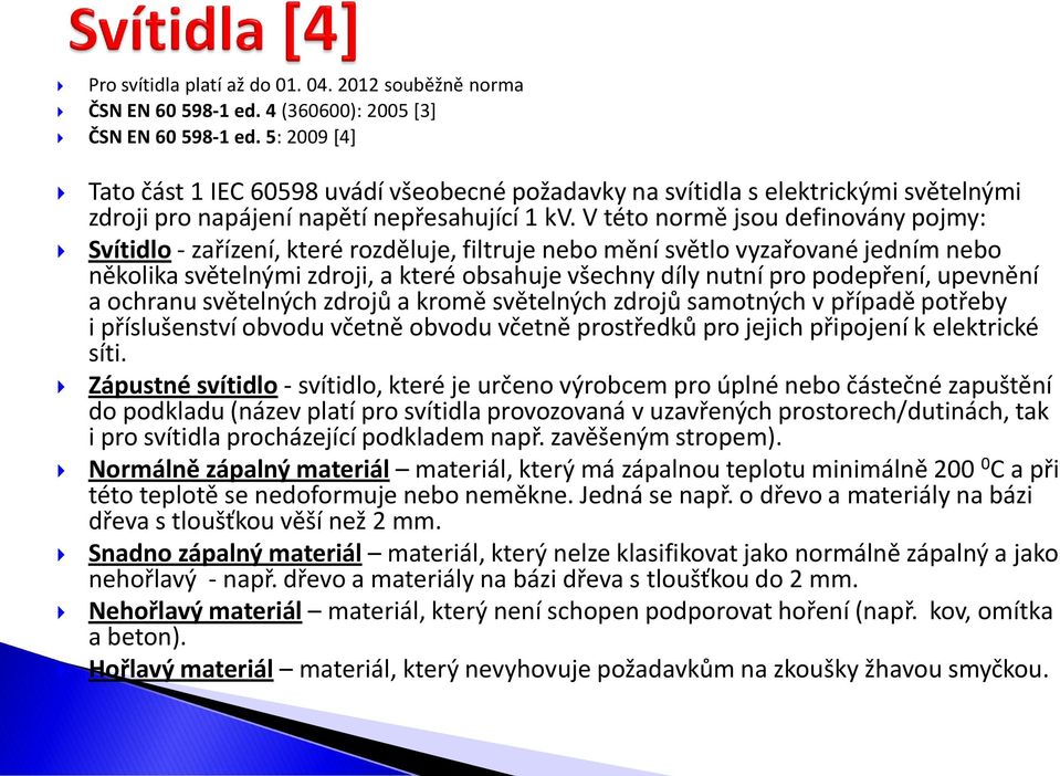 V této normě jsou definovány pojmy: Svítidlo - zařízení, které rozděluje, filtruje nebo mění světlo vyzařované jedním nebo několika světelnými zdroji, a které obsahuje všechny díly nutní pro