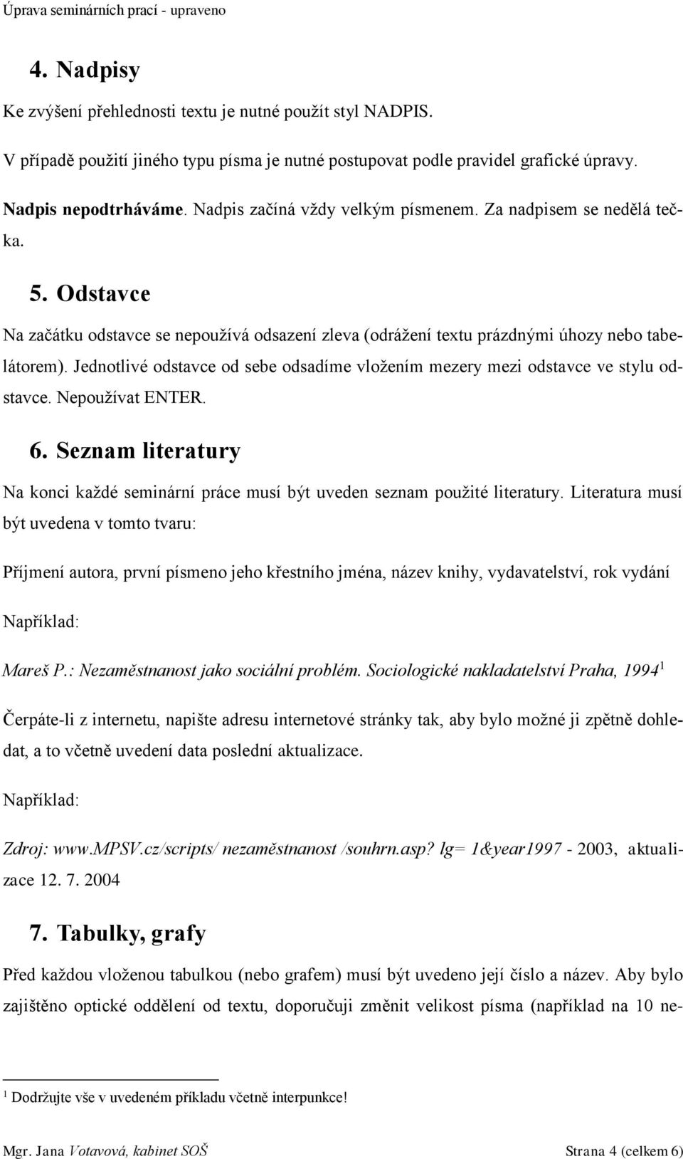 Jednotlivé odstavce od sebe odsadíme vložením mezery mezi odstavce ve stylu odstavce. Nepoužívat ENTER. 6. Seznam literatury Na konci každé seminární práce musí být uveden seznam použité literatury.