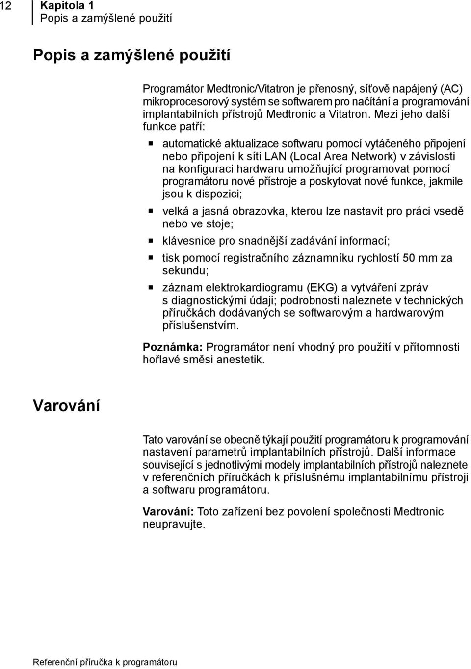 Mezi jeho další funkce patří: automatické aktualizace softwaru pomocí vytáčeného připojení nebo připojení k síti LAN (Local Area Network) v závislosti na konfiguraci hardwaru umožňující programovat