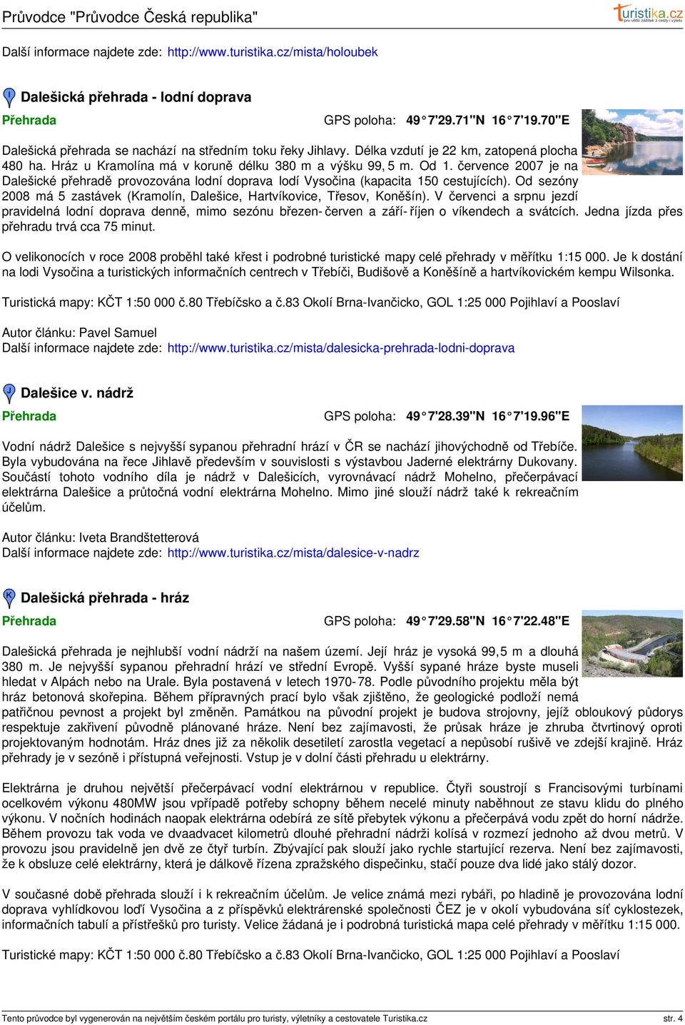 července 2007 je na Dalešické přehradě provozována lodní doprava lodí Vysočina (kapacita 150 cestujících). Od sezóny 2008 má 5 zastávek (Kramolín, Dalešice, Hartvíkovice, Třesov, Koněšín).