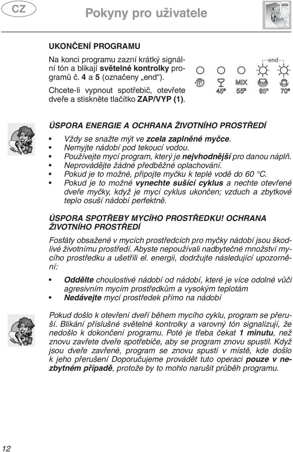 Používejte mycí program, který je nejvhodnější pro danou náplň. Neprovádějte žádné předběžné oplachování. Pokud je to možné, připojte myčku k teplé vodě do 60 C.