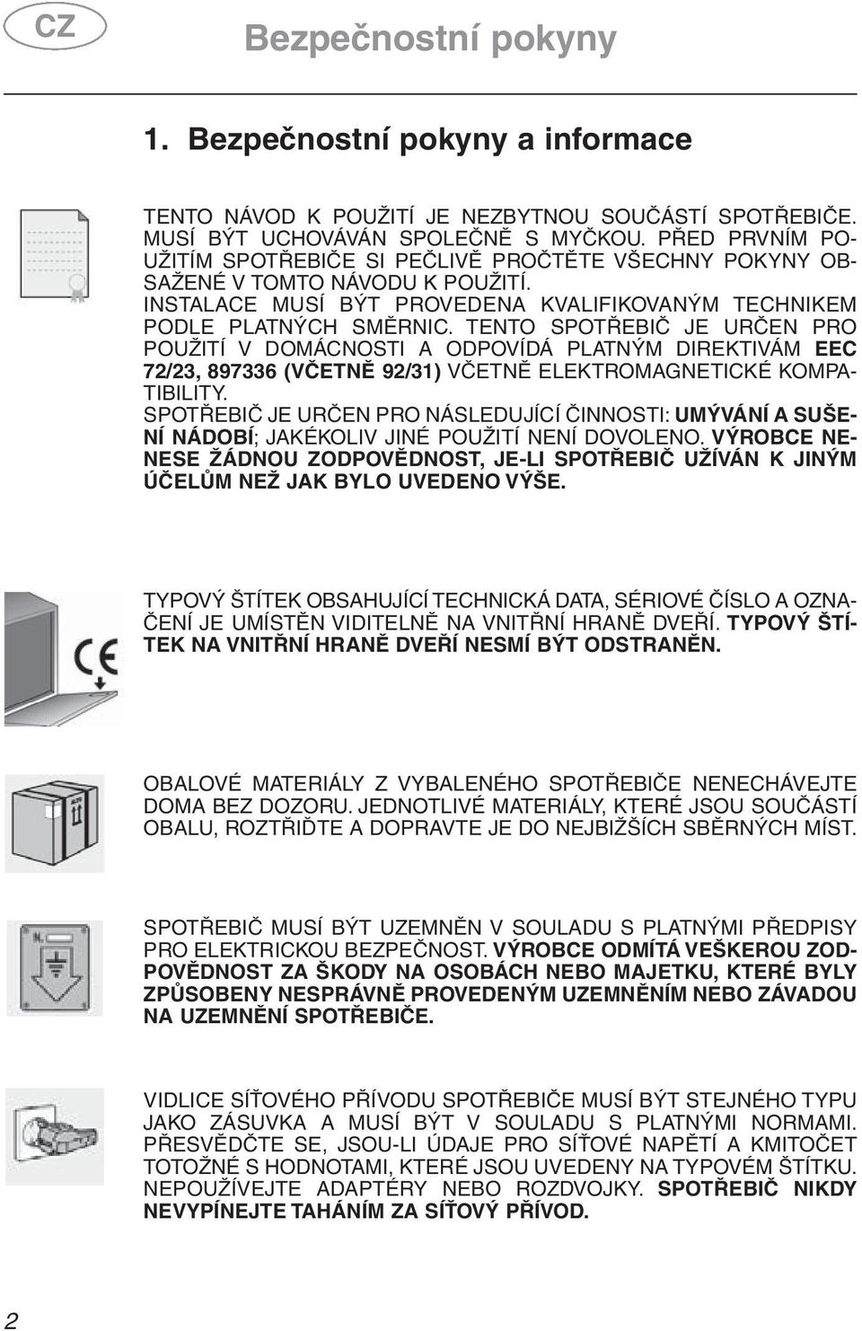 TENTO SPOTŘEBIČ JE URČEN PRO POUŽITÍ V DOMÁCNOSTI A ODPOVÍDÁ PLATNÝM DIREKTIVÁM EEC 72/23, 897336 (VČETNĚ 92/31) VČETNĚ ELEKTROMAGNETICKÉ KOMPA- TIBILITY.