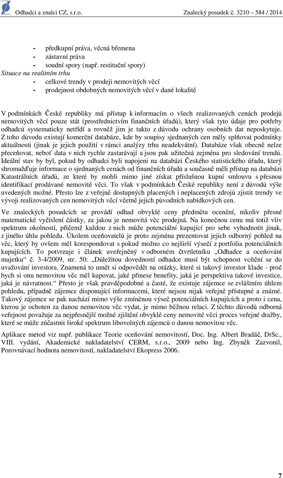 všech realizovaných cenách prodejů nemovitých věcí pouze stát (prostřednictvím finančních úřadů), který však tyto údaje pro potřeby odhadců systematicky netřídí a rovněž jim je takto z důvodu ochrany