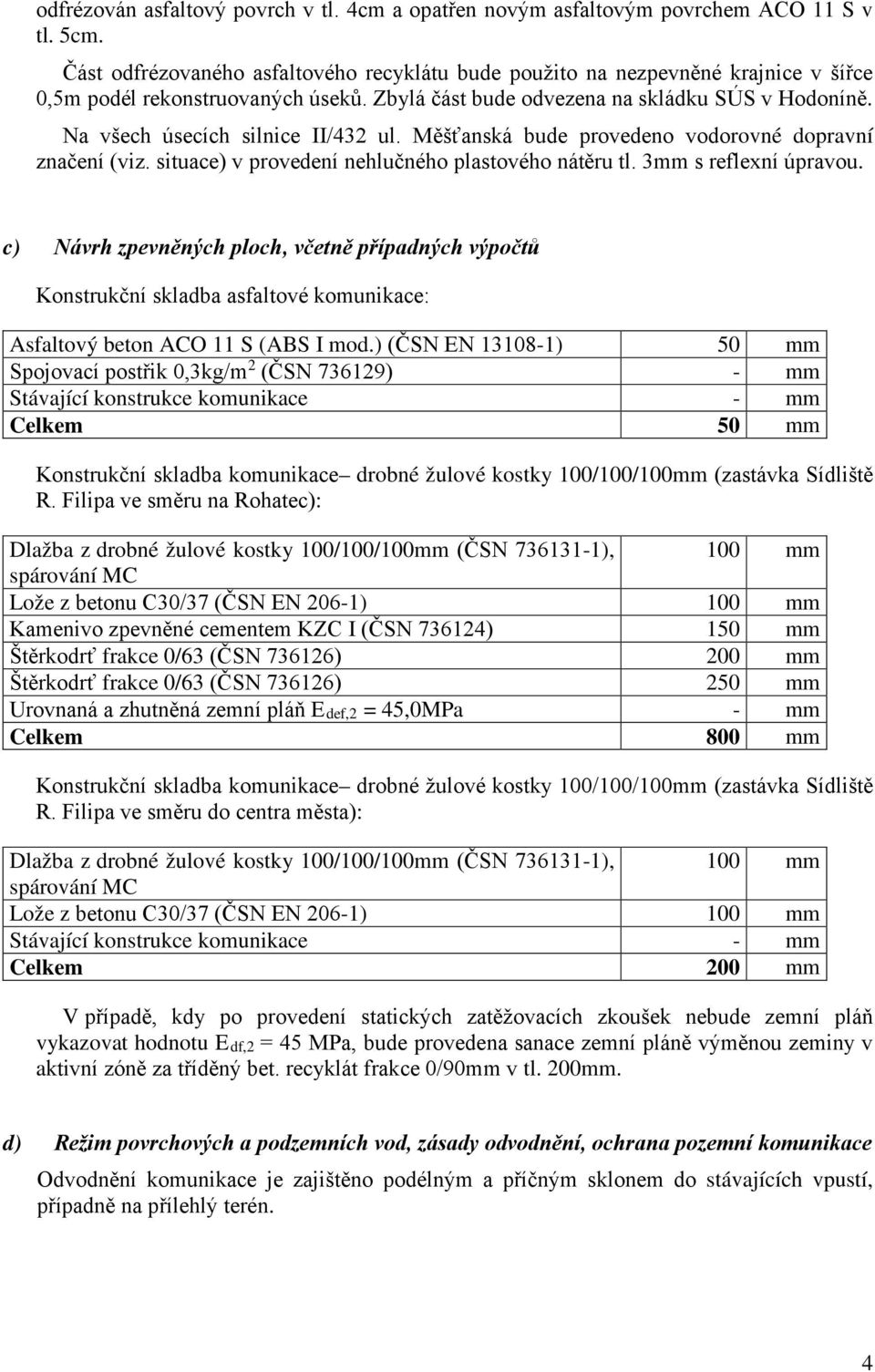 Měšťanská bude provedeno vodorovné dopravní značení (viz. situace) v provedení nehlučného plastového nátěru tl. 3mm s reflexní úpravou.