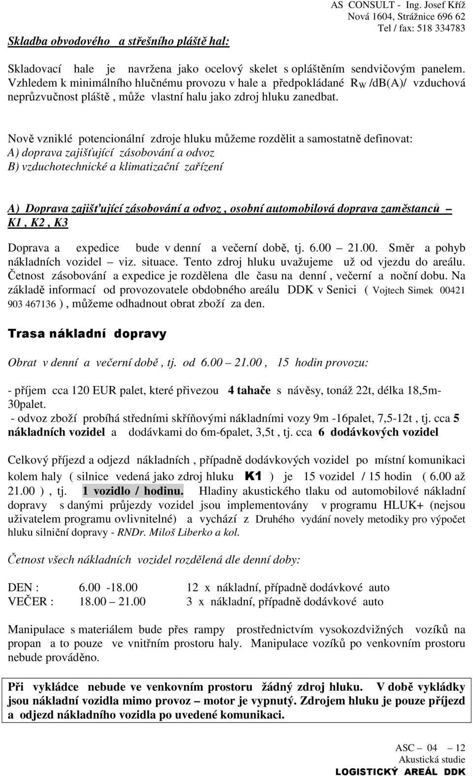 Nově vzniklé potencionální zdroje hluku můžeme rozdělit a samostatně definovat: A) doprava zajišťující zásobování a odvoz B) vzduchotechnické a klimatizační zařízení A) Doprava zajišťující zásobování