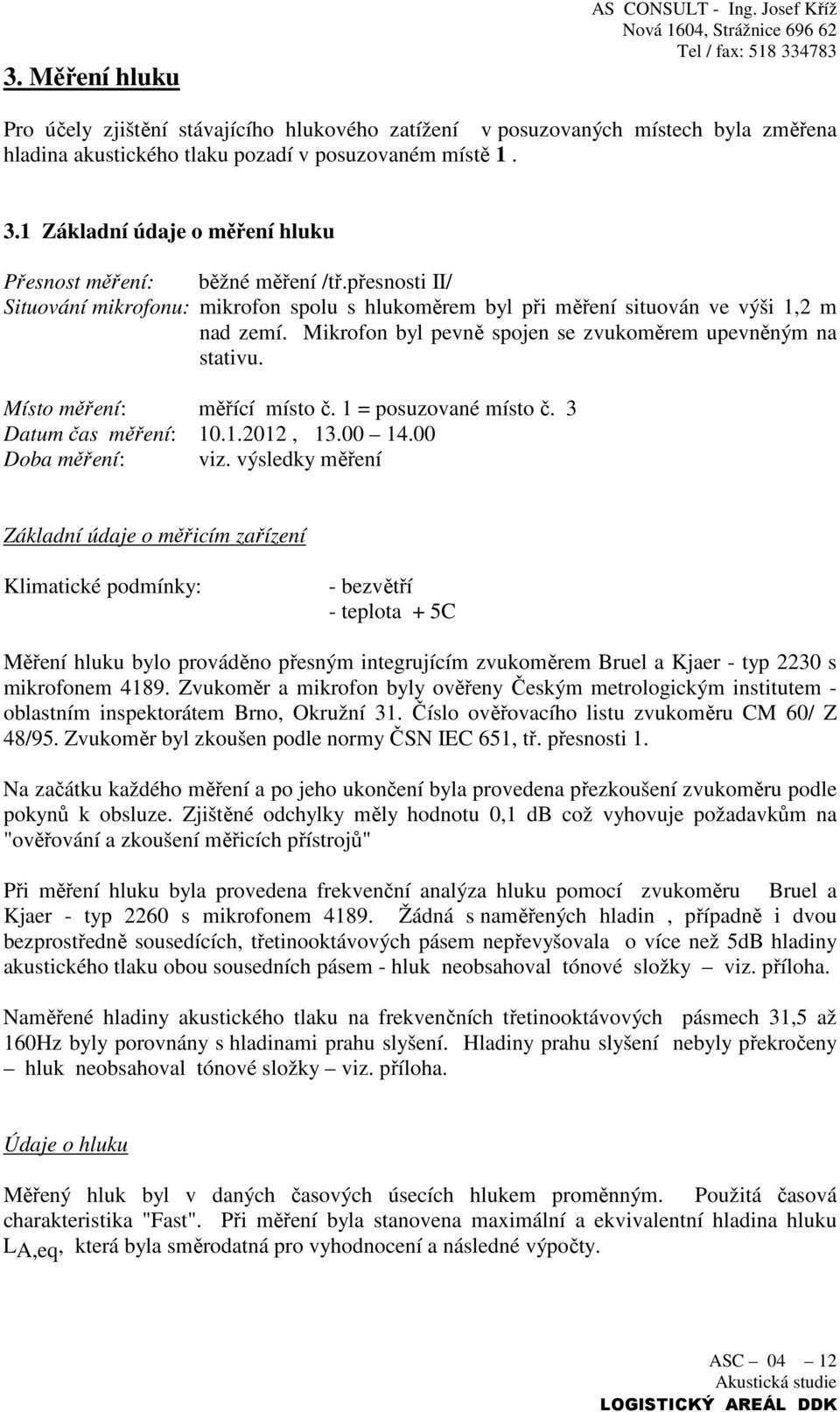 Mikrofon byl pevně spojen se zvukoměrem upevněným na stativu. Místo měření: měřící místo č. 1 = posuzované místo č. 3 Datum čas měření: 10.1.2012, 13.00 14.00 Doba měření: viz.