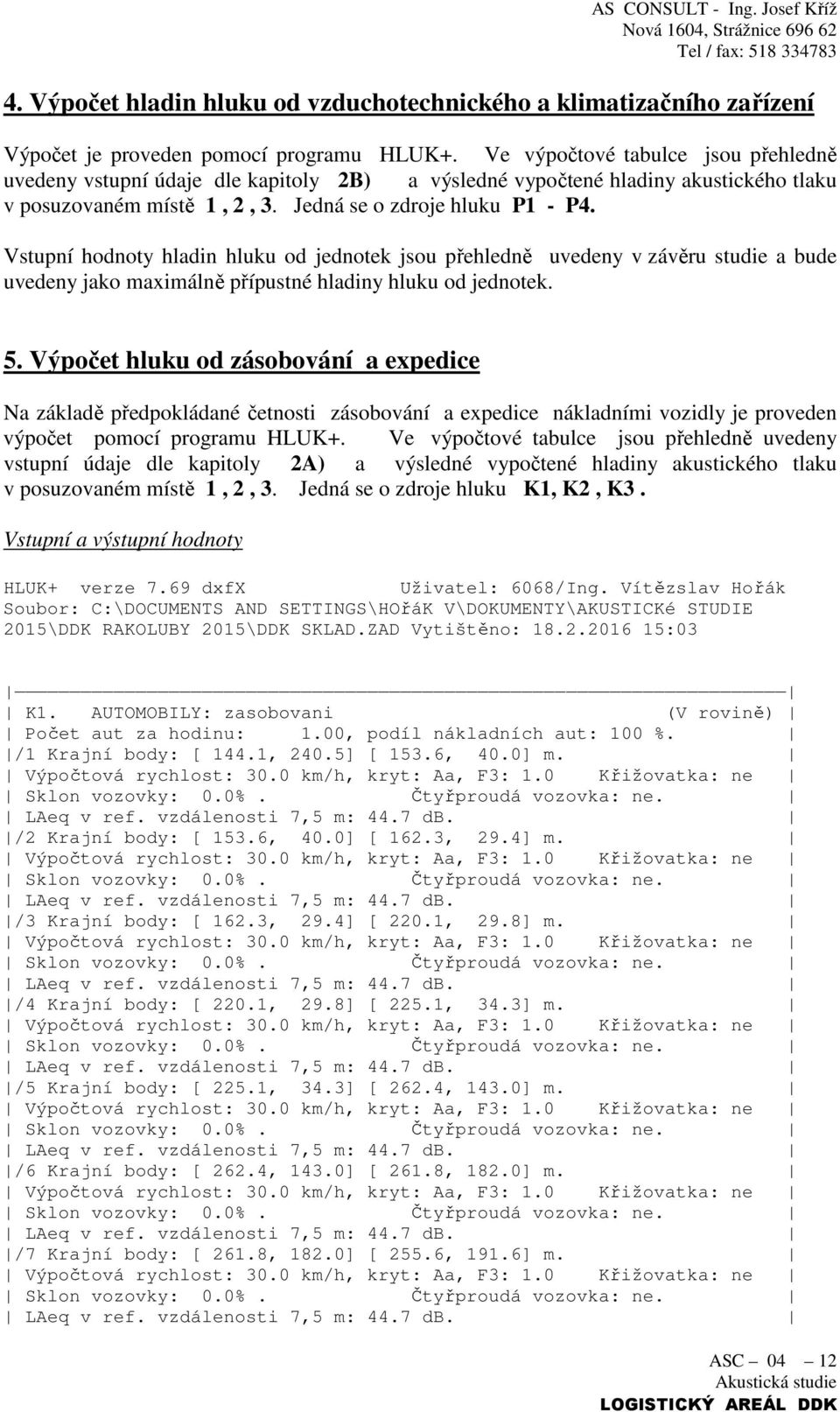 Vstupní hodnoty hladin hluku od jednotek jsou přehledně uvedeny v závěru studie a bude uvedeny jako maximálně přípustné hladiny hluku od jednotek. 5.