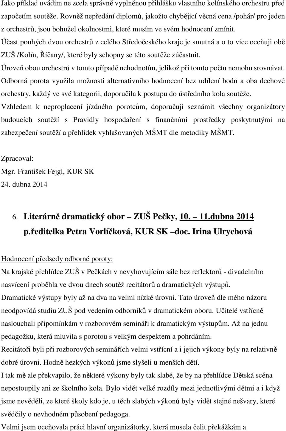 Účast pouhých dvou orchestrů z celého Středočeského kraje je smutná a o to více oceňuji obě ZUŠ /Kolín, Říčany/, které byly schopny se této soutěže zúčastnit.