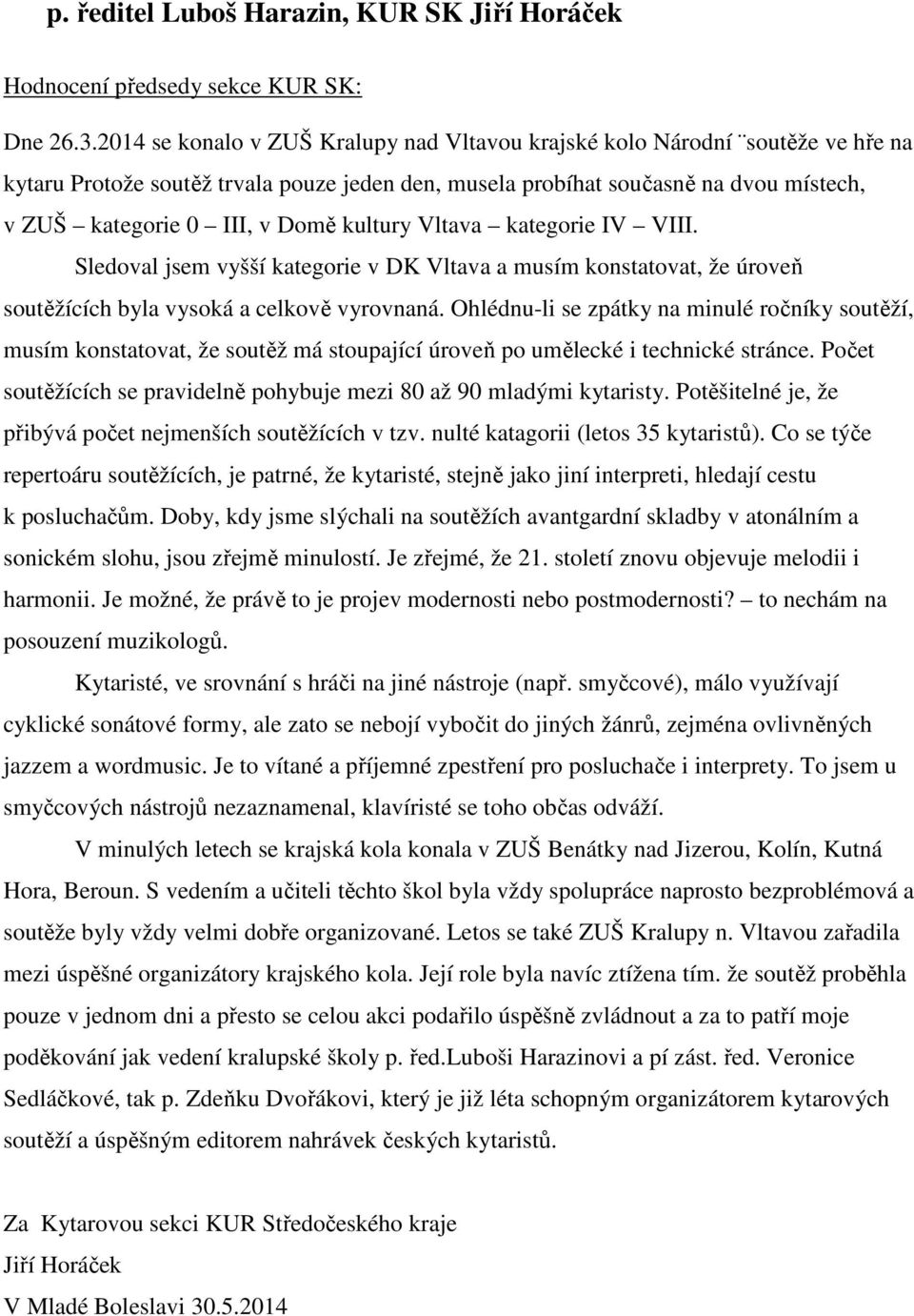 kultury Vltava kategorie IV VIII. Sledoval jsem vyšší kategorie v DK Vltava a musím konstatovat, že úroveň soutěžících byla vysoká a celkově vyrovnaná.