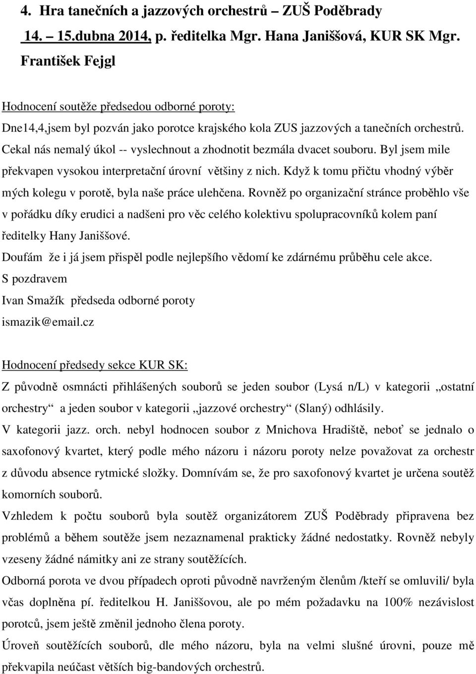 Cekal nás nemalý úkol -- vyslechnout a zhodnotit bezmála dvacet souboru. Byl jsem mile překvapen vysokou interpretační úrovní většiny z nich.