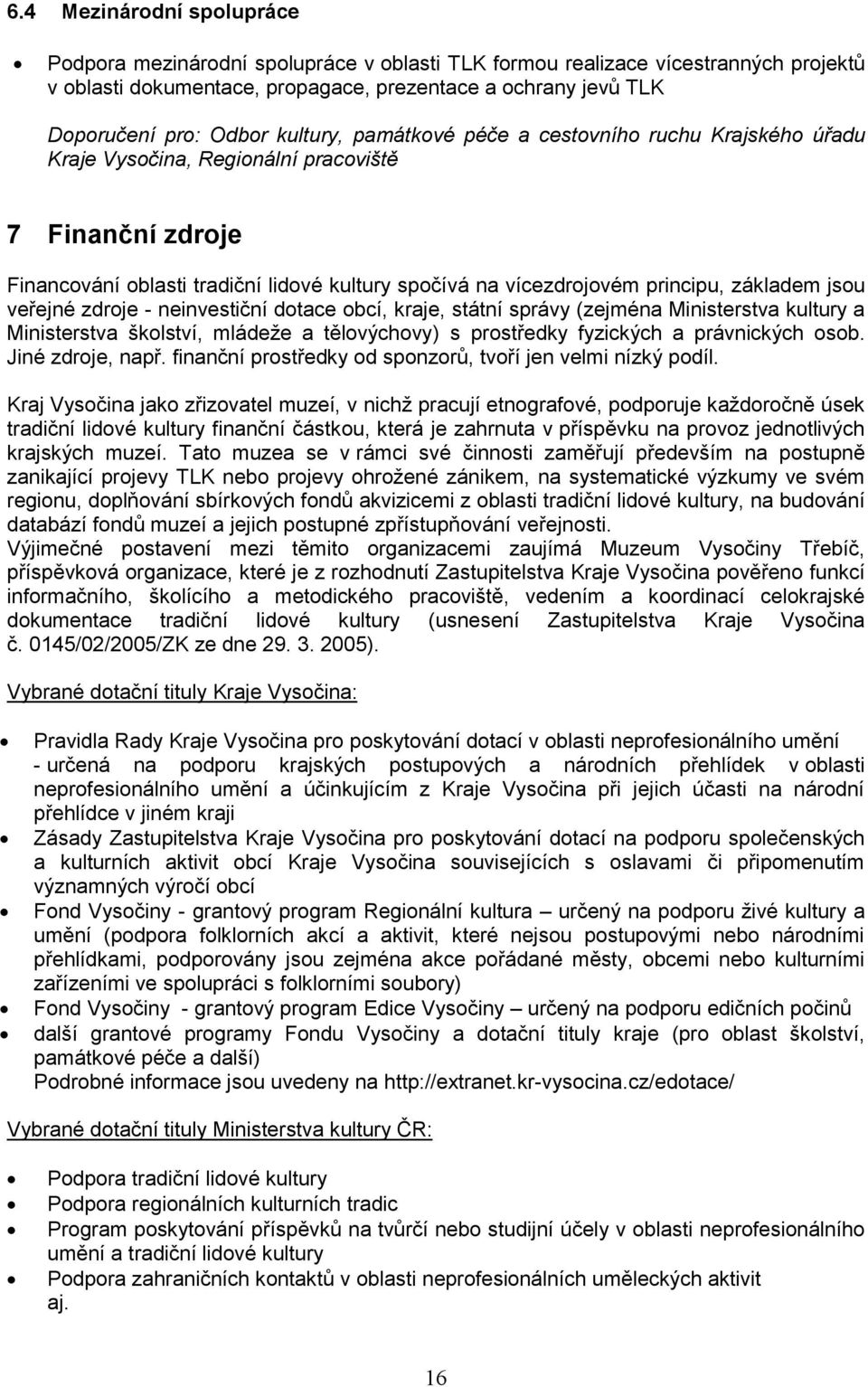 základem jsou veřejné zdroje - neinvestiční dotace obcí, kraje, státní správy (zejména Ministerstva kultury a Ministerstva školství, mládeže a tělovýchovy) s prostředky fyzických a právnických osob.