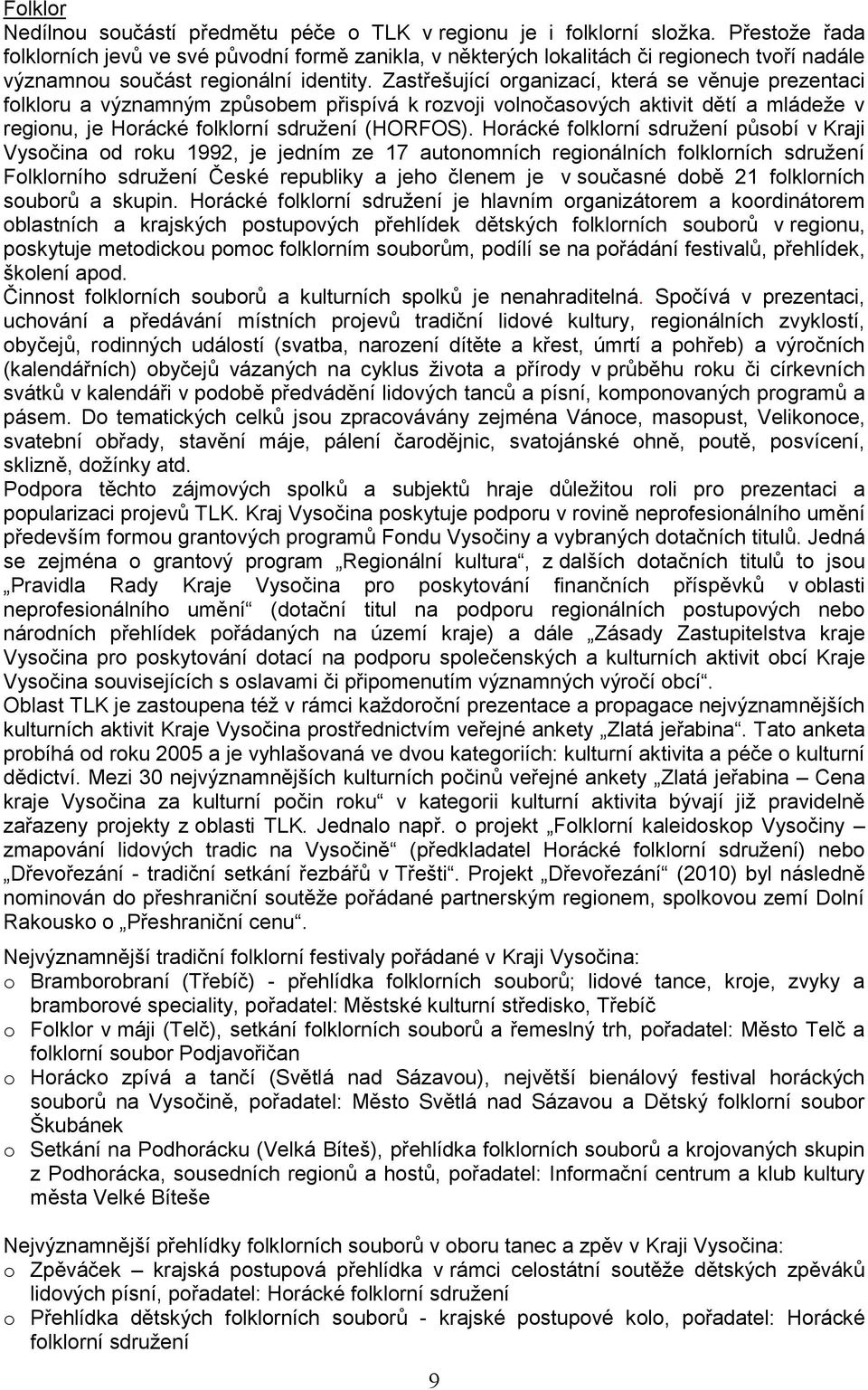 Zastřešující organizací, která se věnuje prezentaci folkloru a významným způsobem přispívá k rozvoji volnočasových aktivit dětí a mládeže v regionu, je Horácké folklorní sdružení (HORFOS).