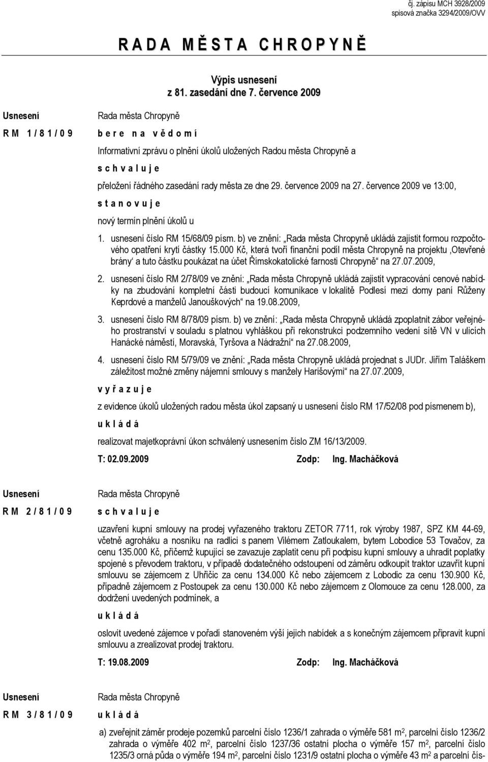 července 2009 ve 13:00, s t a n o v u j e nový termín plnění úkolů u 1. usnesení číslo RM 15/68/09 písm. b) ve znění: ukládá zajistit formou rozpočtového opatření krytí částky 15.