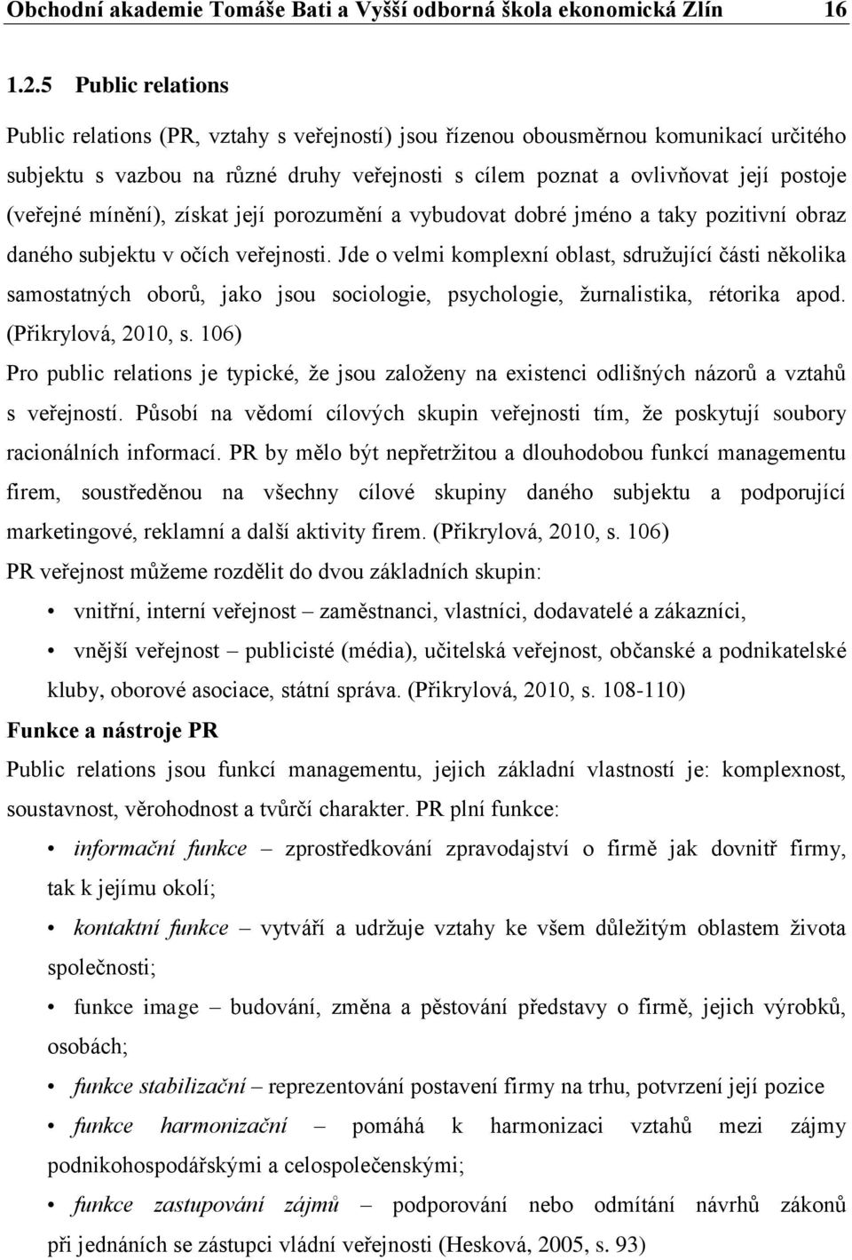 (veřejné mínění), získat její porozumění a vybudovat dobré jméno a taky pozitivní obraz daného subjektu v očích veřejnosti.