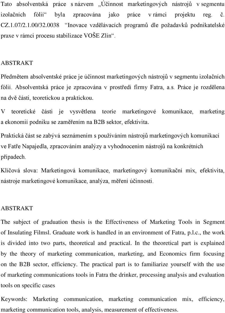 ABSTRAKT Předmětem absolventské práce je účinnost marketingových nástrojů v segmentu izolačních fólií. Absolventská práce je zpracována v prostředí firmy Fatra, a.s. Práce je rozdělena na dvě části, teoretickou a praktickou.