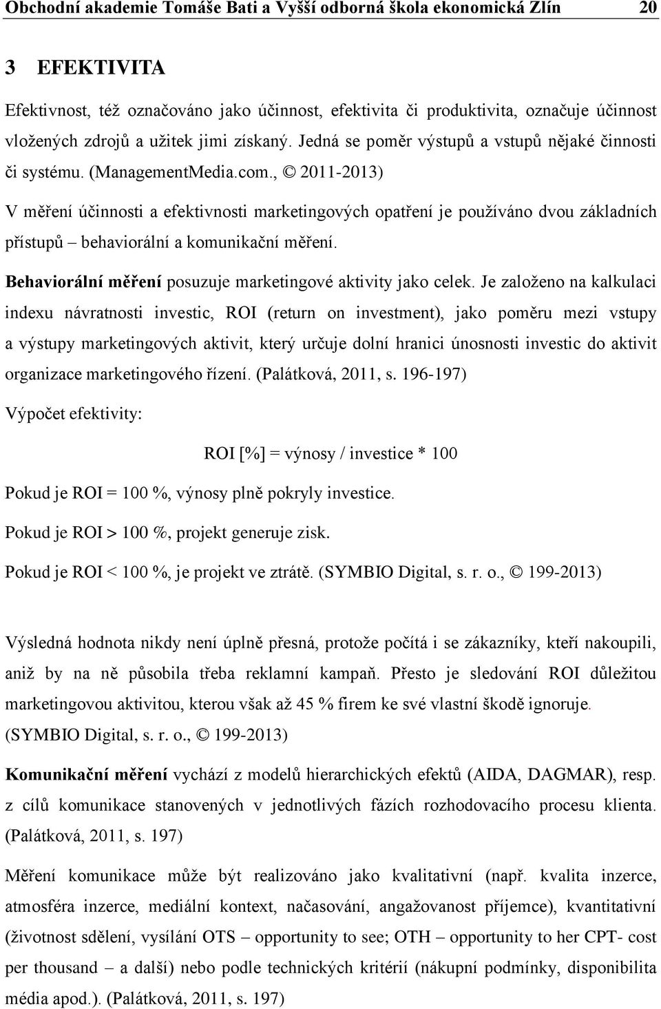 , 2011-2013) V měření účinnosti a efektivnosti marketingových opatření je používáno dvou základních přístupů behaviorální a komunikační měření.