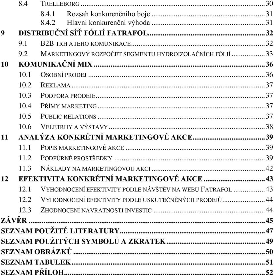 .. 38 11 ANALÝZA KONKRÉTNÍ MARKETINGOVÉ AKCE... 39 11.1 POPIS MARKETINGOVÉ AKCE... 39 11.2 PODPŮRNÉ PROSTŘEDKY... 39 11.3 NÁKLADY NA MARKETINGOVOU AKCI... 42 12 EFEKTIVITA KONKRÉTNÍ MARKETINGOVÉ AKCE.