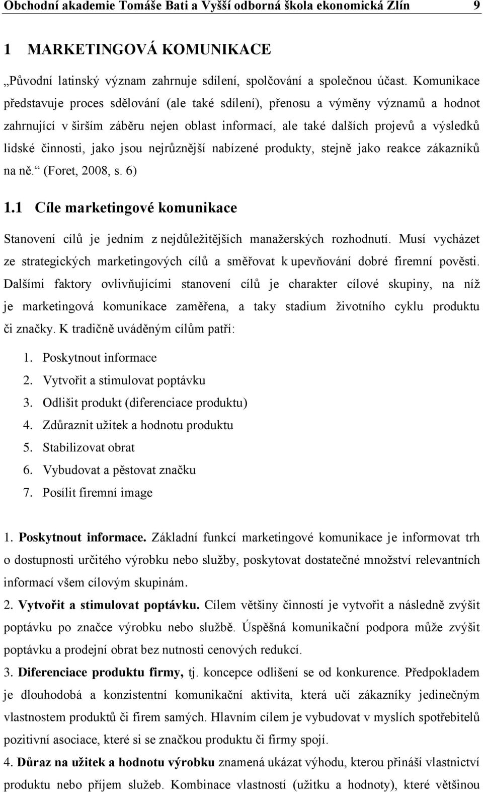 jako jsou nejrůznější nabízené produkty, stejně jako reakce zákazníků na ně. (Foret, 2008, s. 6) 1.1 Cíle marketingové komunikace Stanovení cílů je jedním z nejdůležitějších manažerských rozhodnutí.