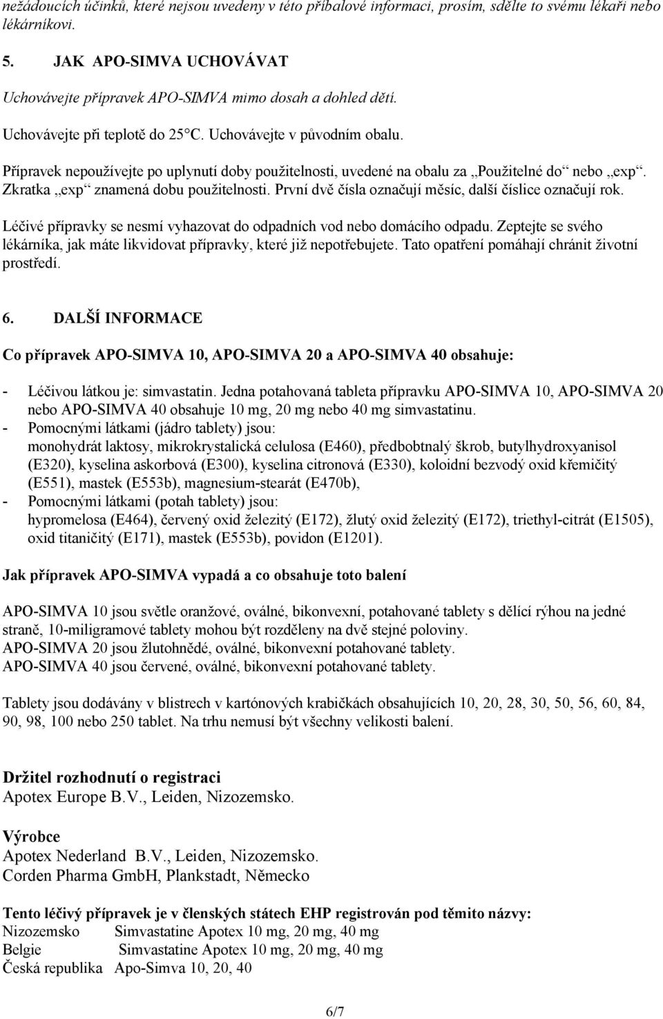 Přípravek nepoužívejte po uplynutí doby použitelnosti, uvedené na obalu za Použitelné do nebo exp. Zkratka exp znamená dobu použitelnosti. První dvě čísla označují měsíc, další číslice označují rok.