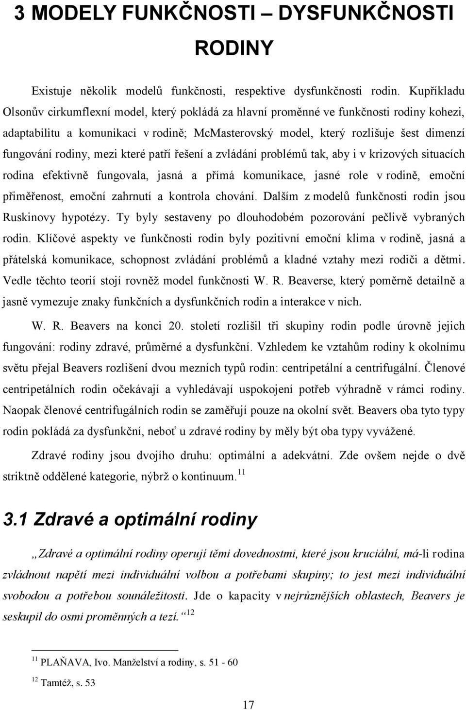 rodiny, mezi které patří řešení a zvládání problémů tak, aby i v krizových situacích rodina efektivně fungovala, jasná a přímá komunikace, jasné role v rodině, emoční přiměřenost, emoční zahrnutí a