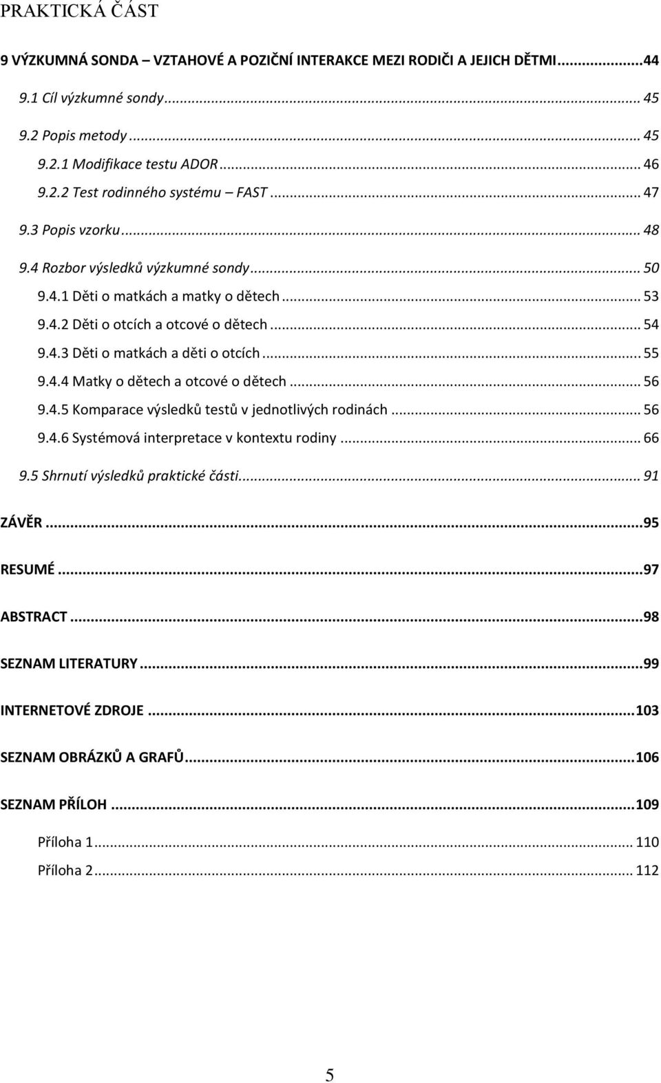 .. 55 9.4.4 Matky o dětech a otcové o dětech... 56 9.4.5 Komparace výsledků testů v jednotlivých rodinách... 56 9.4.6 Systémová interpretace v kontextu rodiny... 66 9.