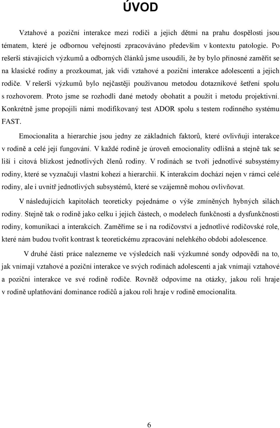 V rešerši výzkumů bylo nejčastěji používanou metodou dotazníkové šetření spolu s rozhovorem. Proto jsme se rozhodli dané metody obohatit a použít i metodu projektivní.