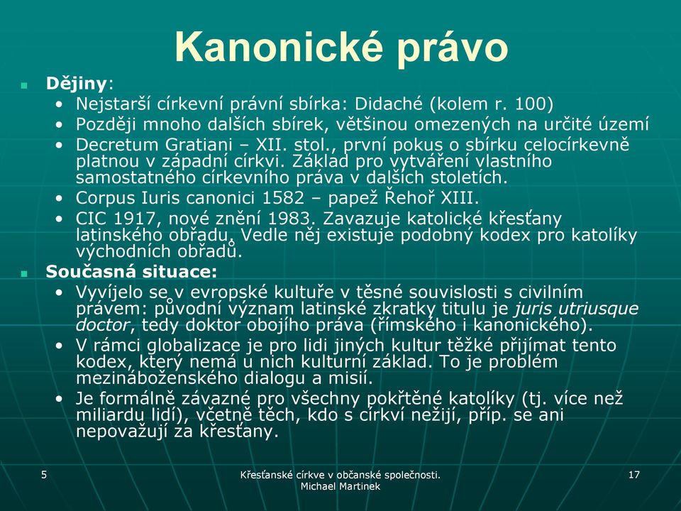 CIC 1917, nové znění 1983. Zavazuje katolické křesťany latinského obřadu. Vedle něj existuje podobný kodex pro katolíky východních obřadů.