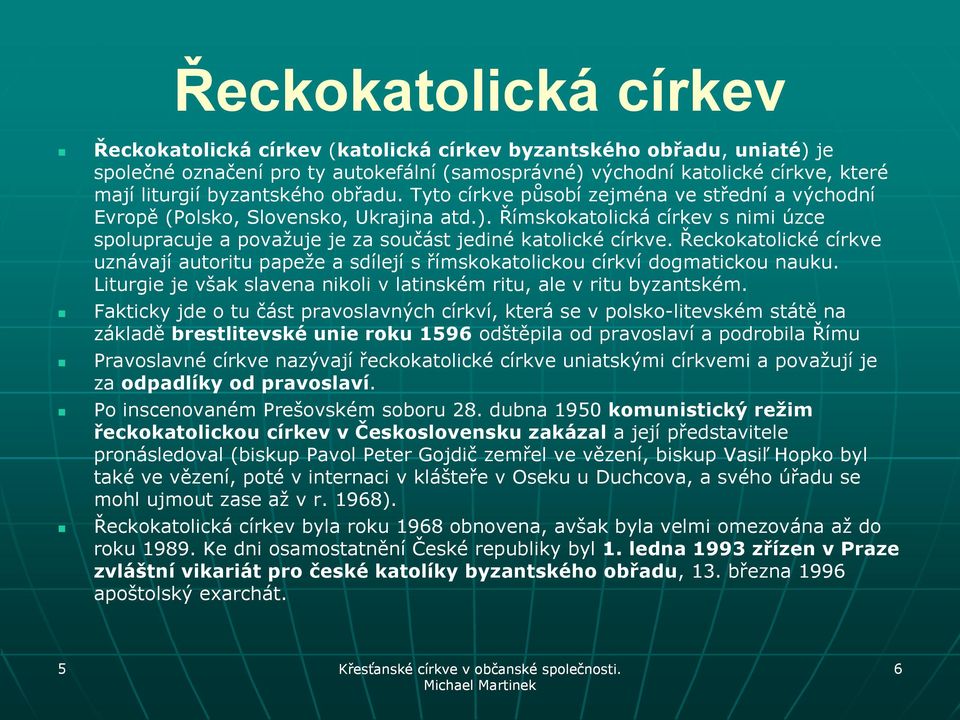 Římskokatolická církev s nimi úzce spolupracuje a považuje je za součást jediné katolické církve. Řeckokatolické církve uznávají autoritu papeže a sdílejí s římskokatolickou církví dogmatickou nauku.