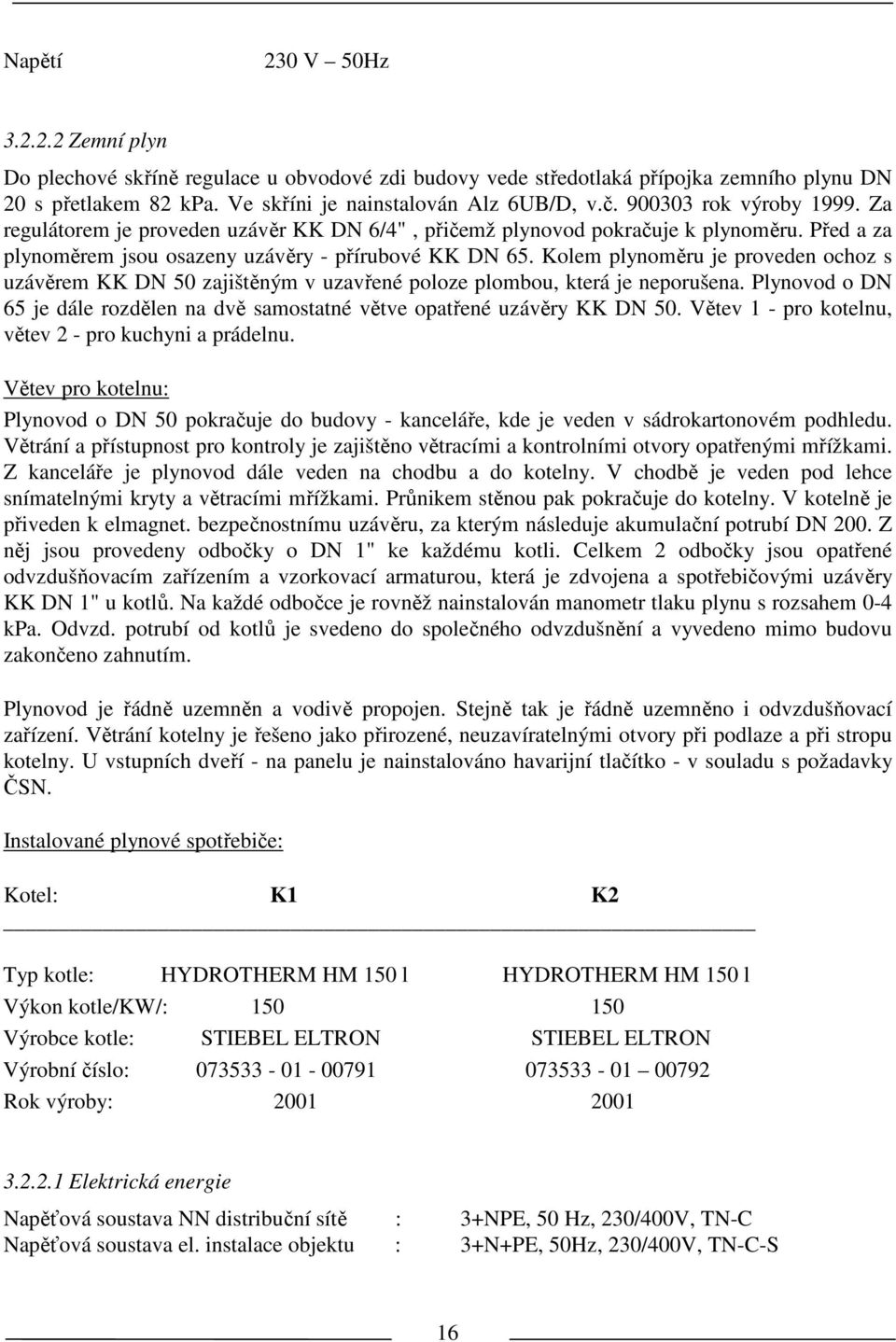 Kolem plynoměru je proveden ochoz s uzávěrem KK DN 50 zajišěným v uzavřené poloze plombou, kerá je neporušena. Plynovod o DN 65 je dále rozdělen na dvě samosané věve opařené uzávěry KK DN 50.