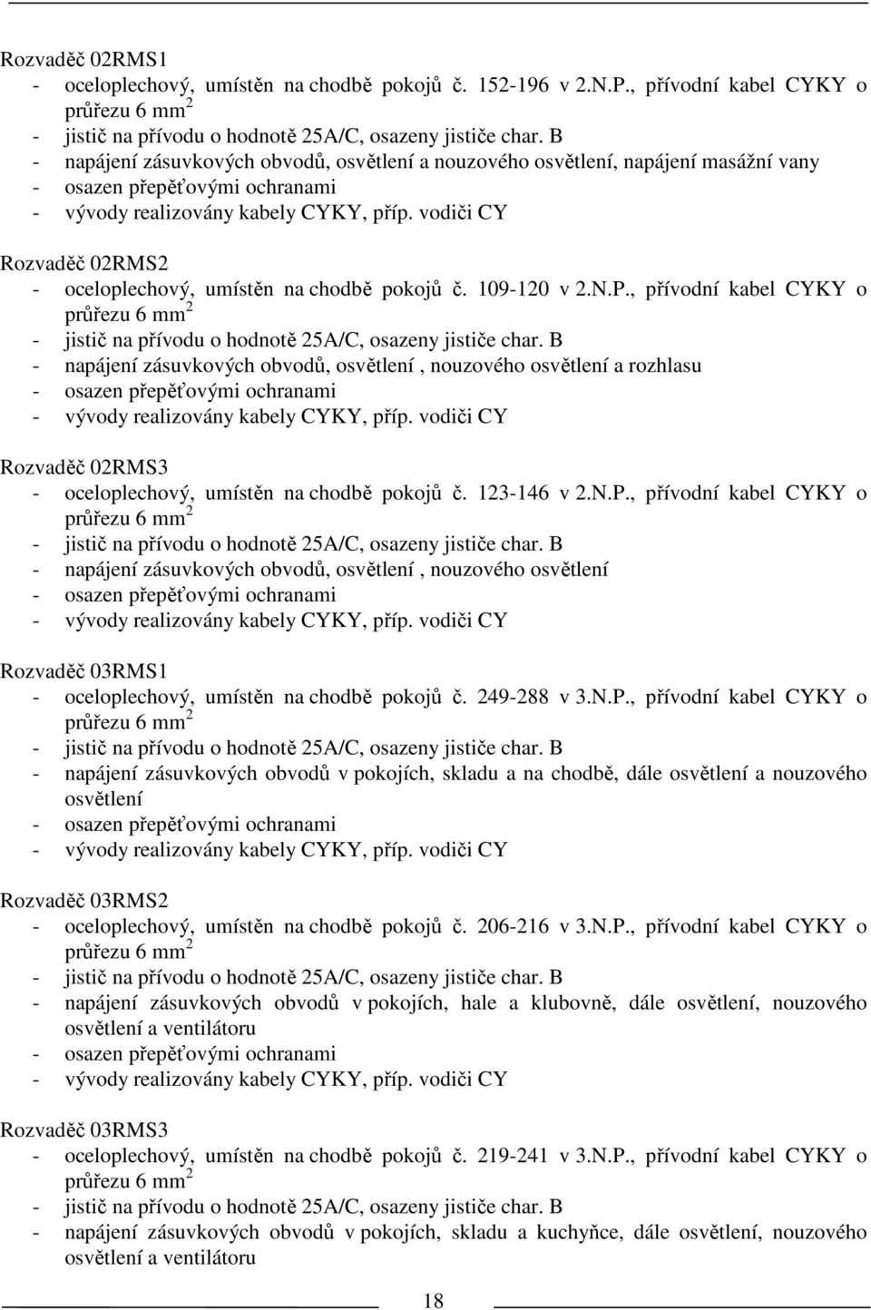 vodiči CY Rozvaděč 02RMS2 - oceloplechový, umísěn na chodbě pokojů č. 109-120 v 2.N.P., přívodní kabel CYKY o průřezu 6 mm 2 - jisič na přívodu o hodnoě 25A/C, osazeny jisiče char.