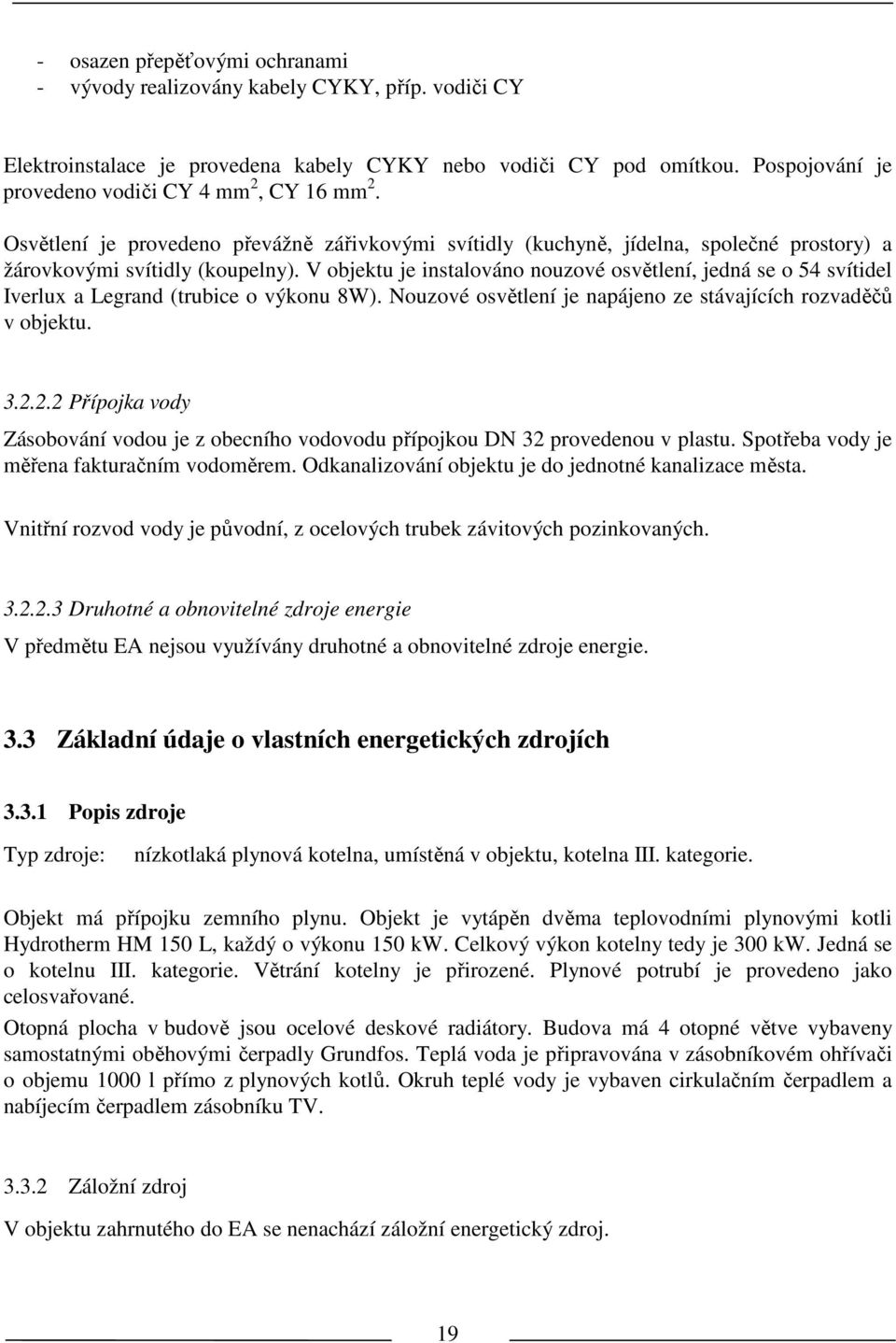 V objeku je insalováno nouzové osvělení, jedná se o 54 svíidel Iverlux a Legrand (rubice o výkonu 8W). Nouzové osvělení je napájeno ze sávajících rozvaděčů v objeku. 3.2.