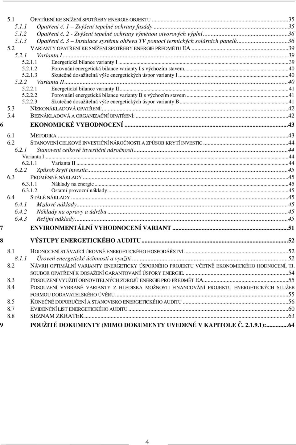 .. 39 5.2.1.2 Porovnání energeická bilance variany I s výchozím savem... 40 5.2.1.3 Skuečně dosažielná výše energeických úspor variany I... 40 5.2.2 Variana II... 40 5.2.2.1 Energeická bilance variany II.